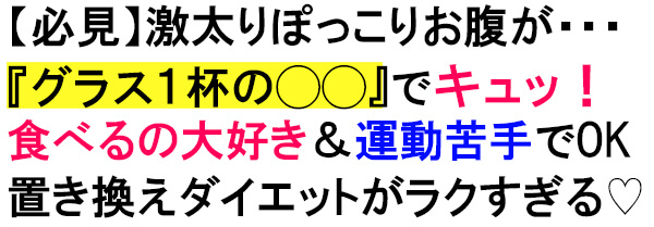 【必見】激太りぽっこりお腹が…『グラス１杯の◯◯』でキュッ！食べるの大好き＆運動苦手でOK！置き換えダイエットがラクすぎるすぎる♡