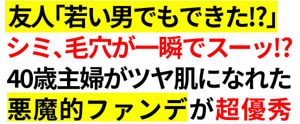 友人「若い男でもできた！？」シミ、毛穴が一瞬でスーッ！？40歳主婦がツヤ肌になれた『悪魔的ファンデ』が超優秀