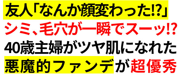 友人「なんか顔変わった！？」シミ、毛穴が一瞬でスーッ！？40歳主婦がツヤ肌になれた『悪魔的ファンデ』が超優秀