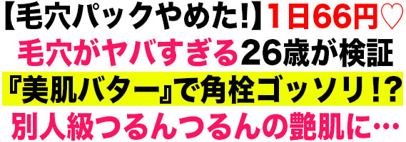 【毛穴パックやめた！】1日66円♡毛穴がヤバすぎる26歳が検証『美肌バター』で角栓ゴッソリ！？別人級つるんつるんの艶肌に…